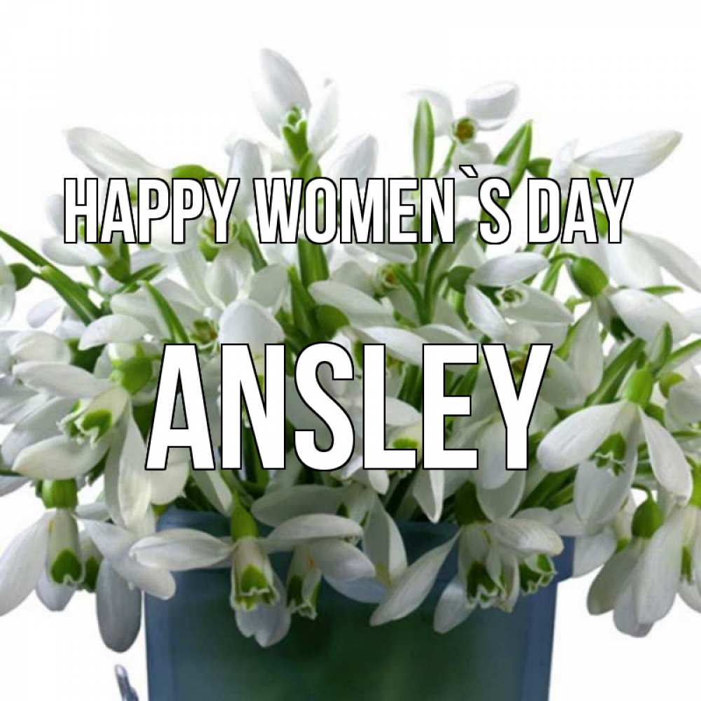 Greetings card с именем, Ansley happy women`s day цветы к международному женскому дню Greetings with text for free download 